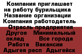 Компания приглашает на работу бурильщика › Название организации ­ Компания-работодатель › Отрасль предприятия ­ Другое › Минимальный оклад ­ 1 - Все города Работа » Вакансии   . Адыгея респ.,Адыгейск г.